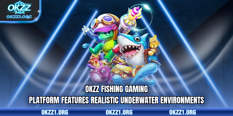 OKZZ fishing gaming platform features realistic underwater environments
