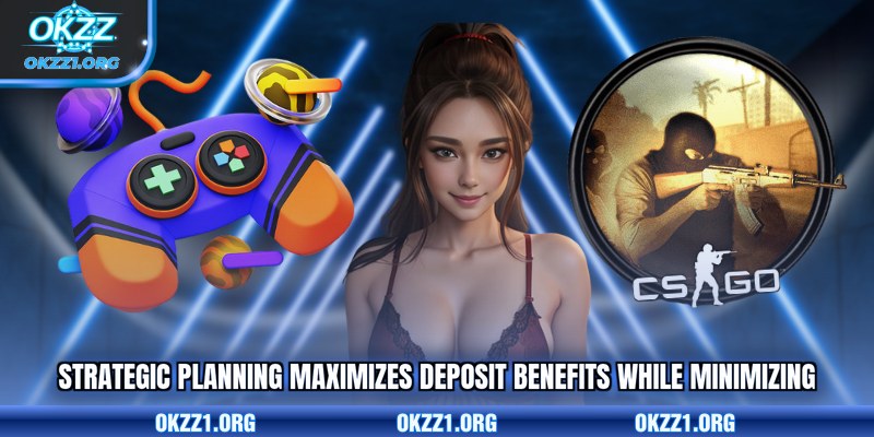 Strategic planning maximizes deposit benefits while minimizing 